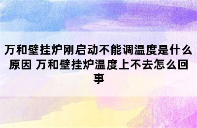 万和壁挂炉刚启动不能调温度是什么原因 万和壁挂炉温度上不去怎么回事